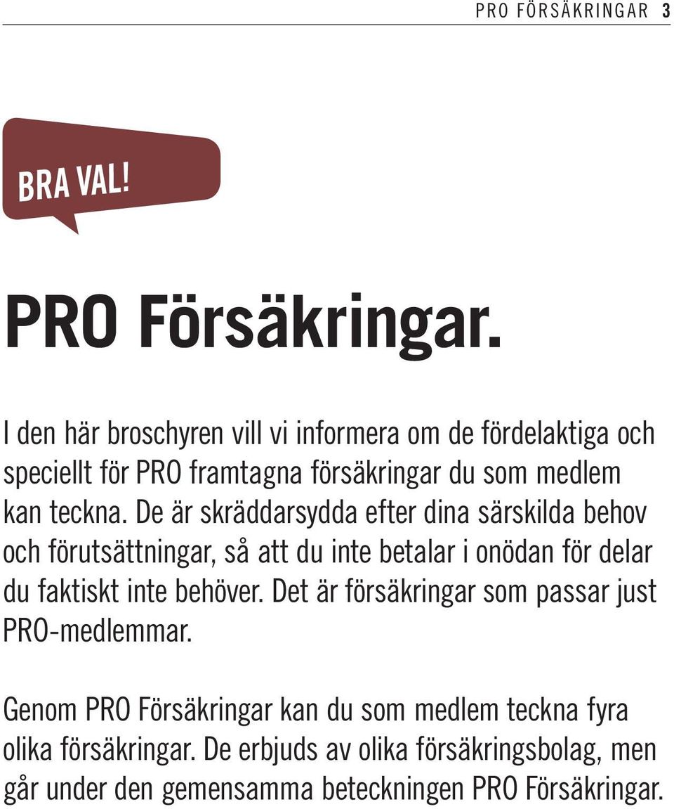 De är skräddarsydda efter dina särskilda behov och förutsättningar, så att du inte betalar i onödan för delar du faktiskt inte