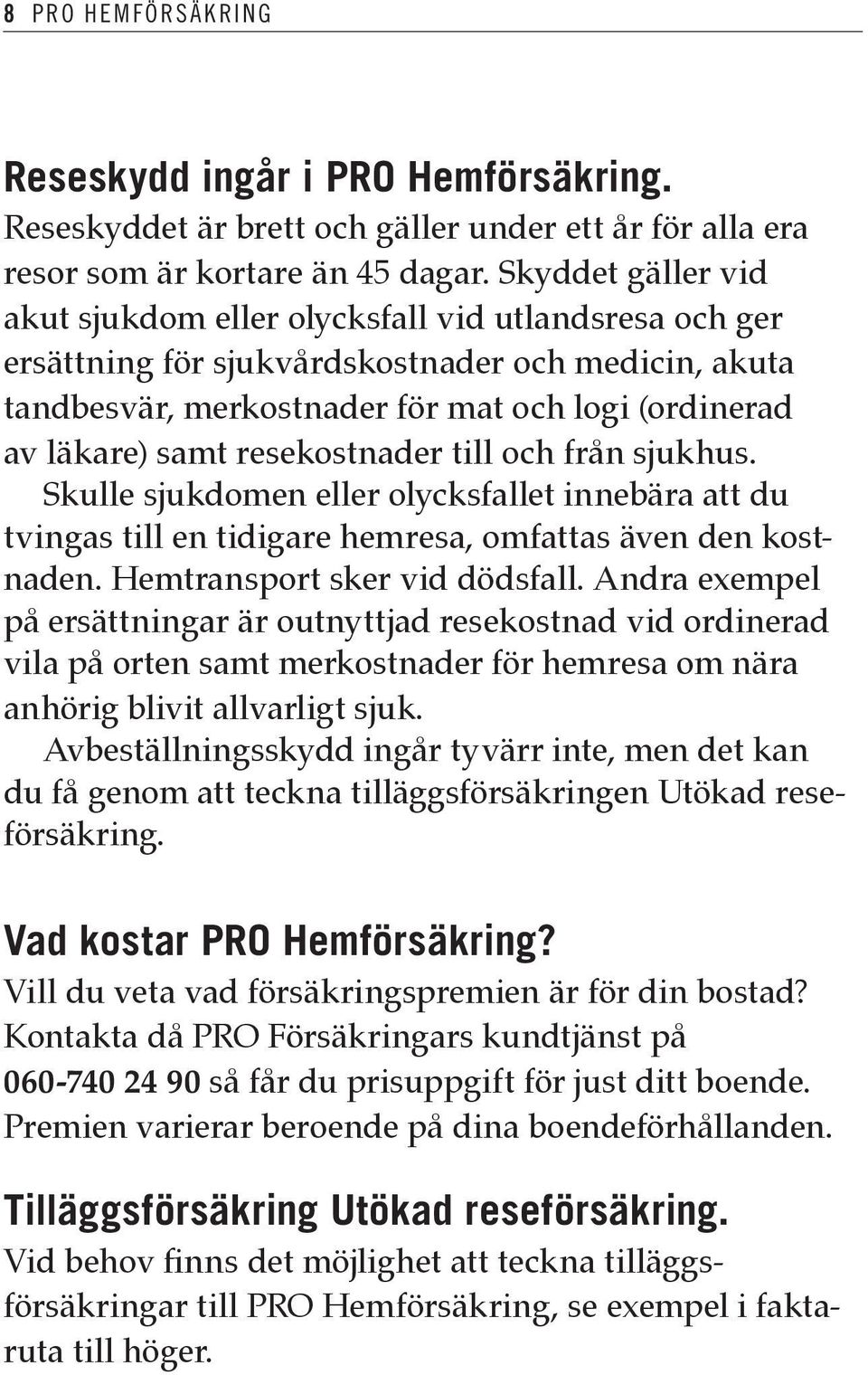 resekostnader till och från sjukhus. Skulle sjukdomen eller olycksfallet innebära att du tvingas till en tidigare hemresa, omfattas även den kostnaden. Hemtransport sker vid dödsfall.