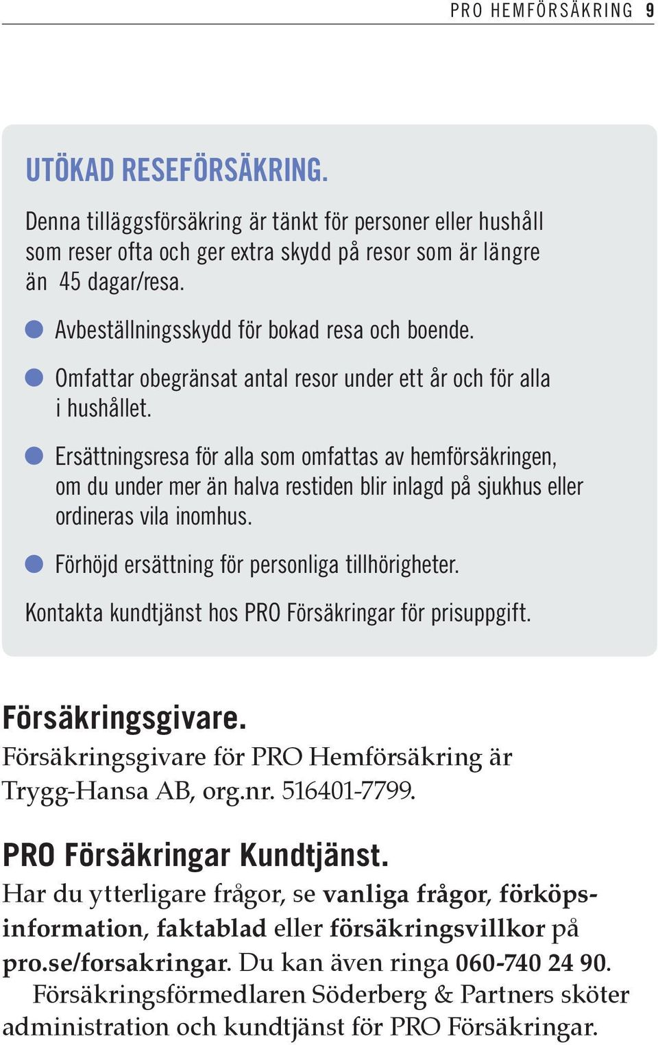 Ersättningsresa för alla som omfattas av hemförsäkringen, om du under mer än halva restiden blir inlagd på sjukhus eller ordineras vila inomhus. Förhöjd ersättning för personliga tillhörigheter.