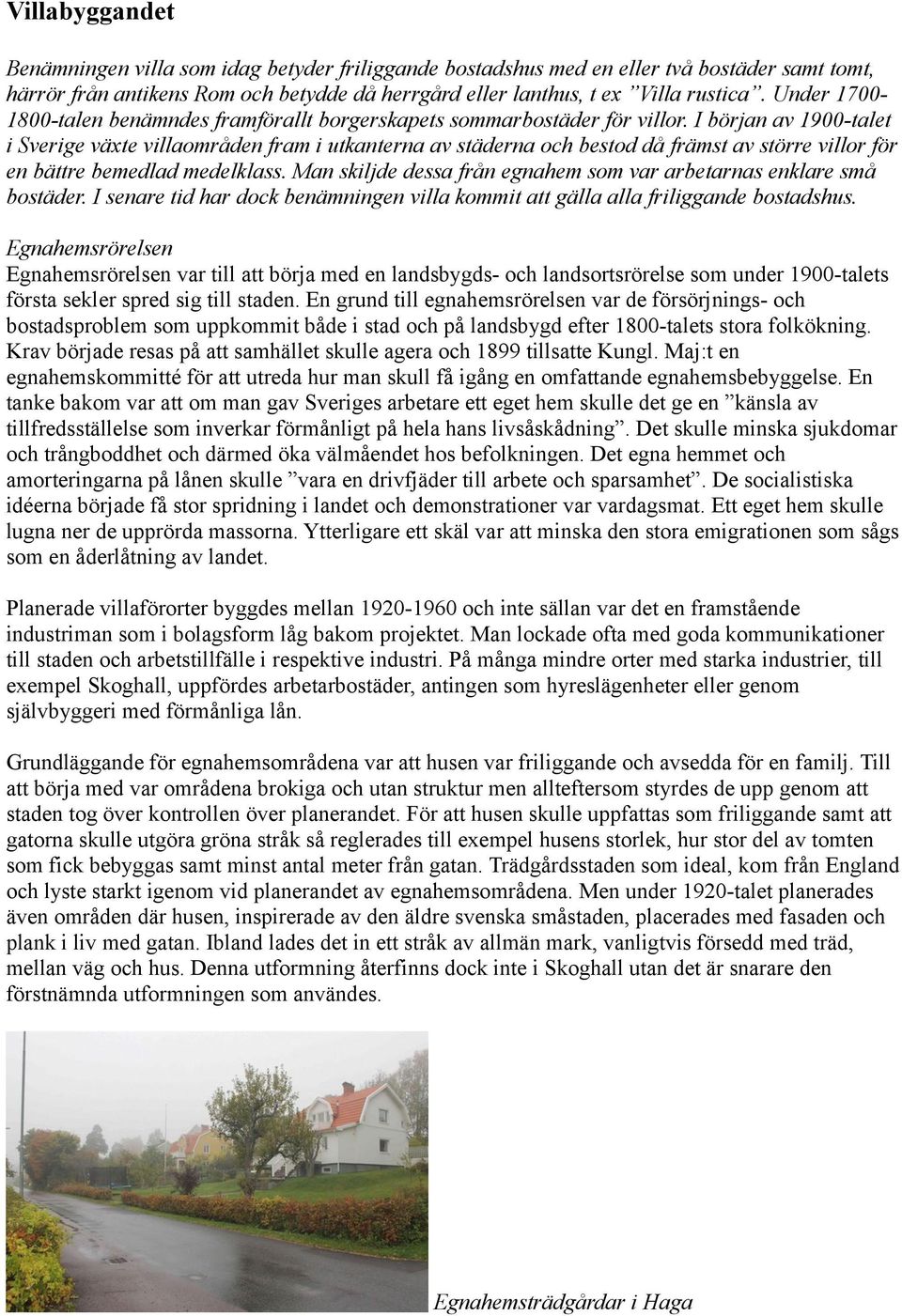 I början av 1900-talet i Sverige växte villaområden fram i utkanterna av städerna och bestod då främst av större villor för en bättre bemedlad medelklass.
