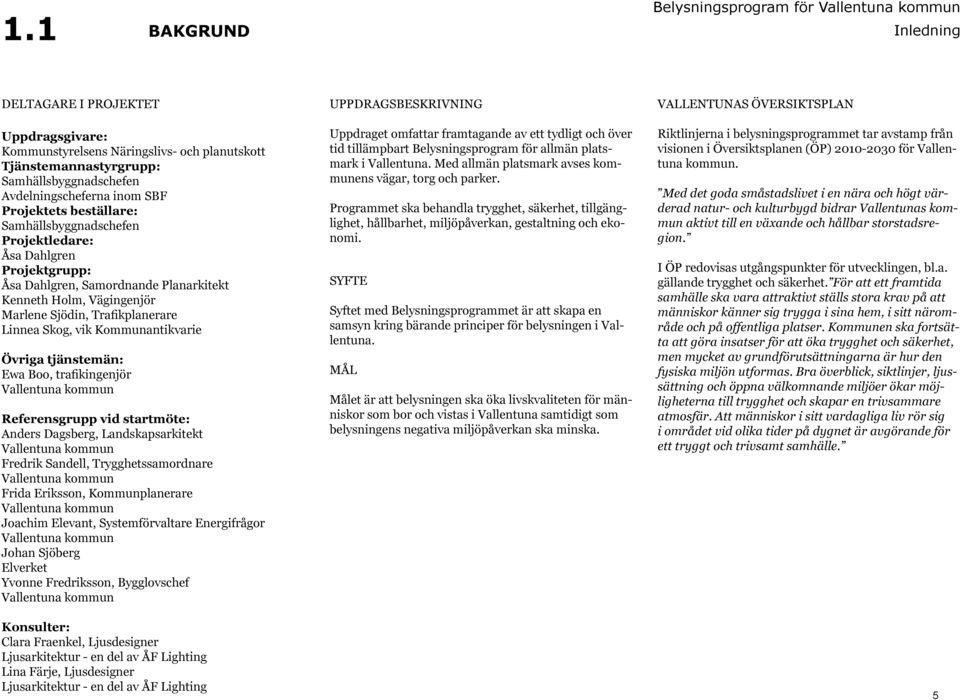 Kommunantikvarie Övriga tjänstemän: Ewa Boo, trafikingenjör Vallentuna kommun Referensgrupp vid startmöte: Anders Dagsberg, Landskapsarkitekt Vallentuna kommun Fredrik Sandell, Trygghetssamordnare