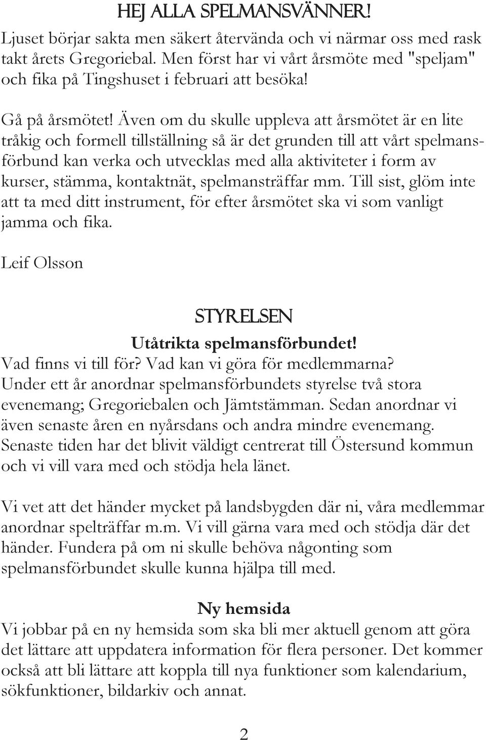 Ävenomduskulleupplevaattårsmötetärenlite tråkig och formell tillställning så är det grunden till att vårt spelmansförbund kan verka och utvecklas med alla aktiviteter i form av kurser, stämma,