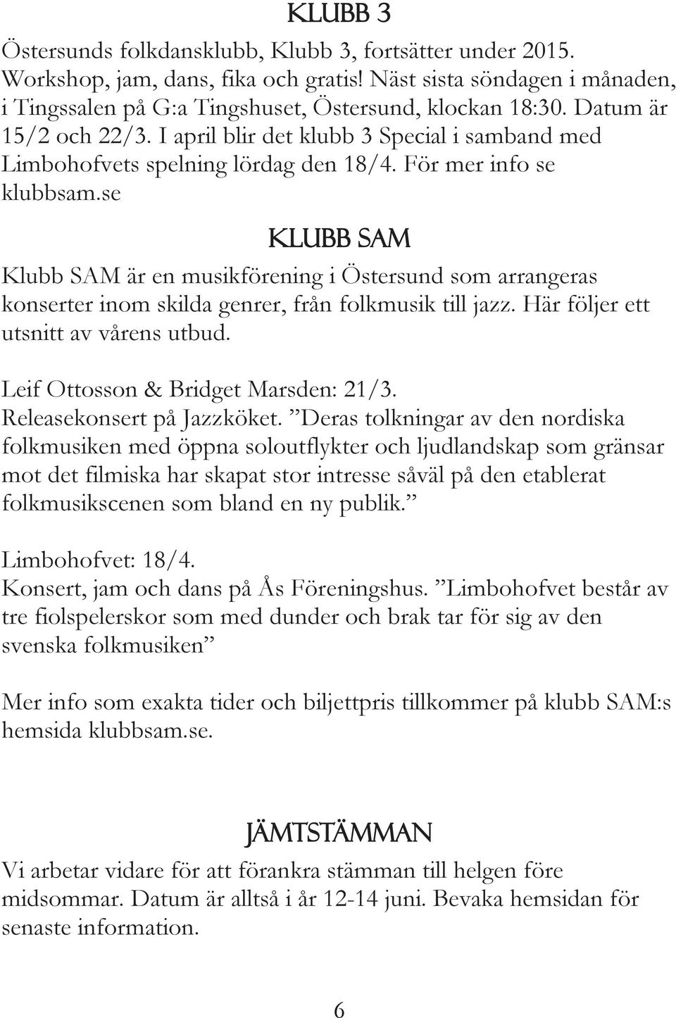 se Klubb SAM Klubb SAM är en musikförening i Östersund som arrangeras konserter inom skilda genrer, från folkmusik till jazz. Här följer ett utsnitt av vårens utbud.