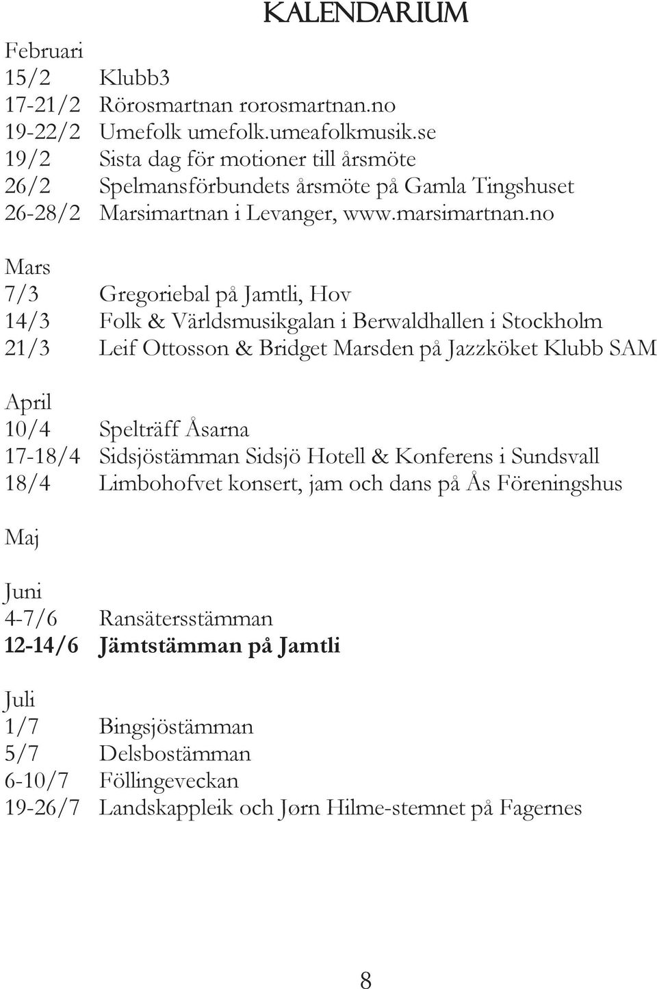 no Mars 7/3 Gregoriebal på Jamtli, Hov 14/3 Folk& Världsmusikgalan i Berwaldhallen i Stockholm 21/3 Leif Ottosson& Bridget Marsden på Jazzköket Klubb SAM April 10/4 Spelträff Åsarna