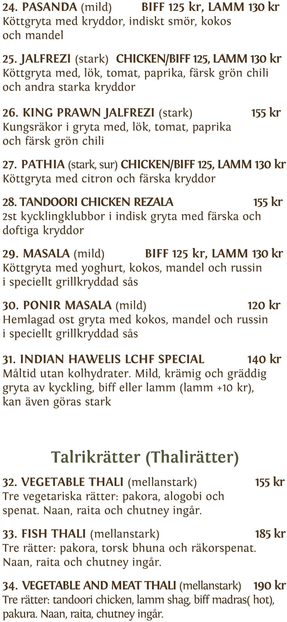 KING PRAWN JALFREZI (stark) 155 kr Kungsräkor i gryta med, lök, tomat, paprika och färsk grön chili 27. PATHIA (stark, sur) CHICKEN/BIFF 125, LAMM 130 kr Köttgryta med citron och färska kryddor 28.