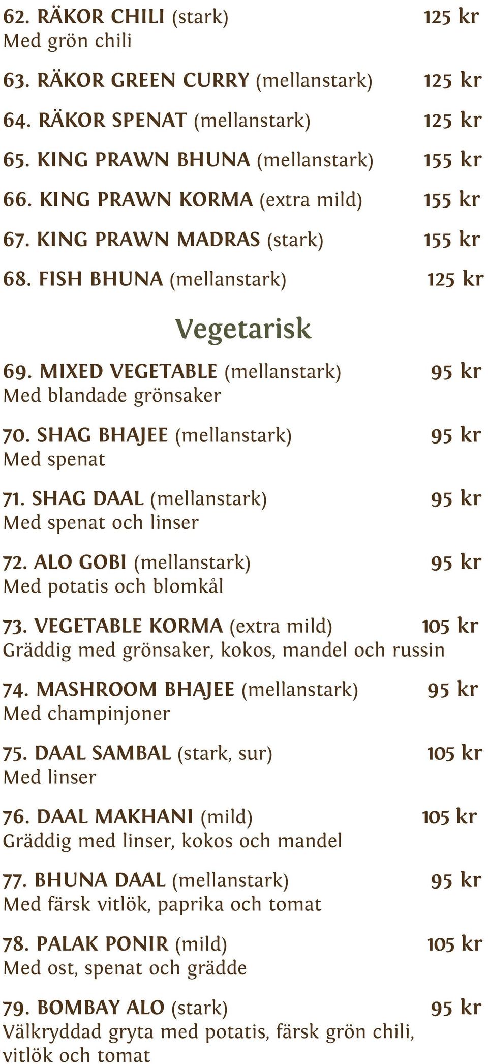 SHAG BHAJEE (mellanstark) 95 kr Med spenat 71. SHAG DAAL (mellanstark) 95 kr Med spenat och linser 72. ALO GOBI (mellanstark) 95 kr Med potatis och blomkål 73.