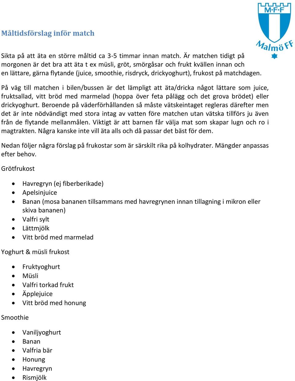 På väg till matchen i bilen/bussen är det lämpligt att äta/dricka något lättare som juice, fruktsallad, vitt bröd med marmelad (hoppa över feta pålägg och det grova brödet) eller drickyoghurt.
