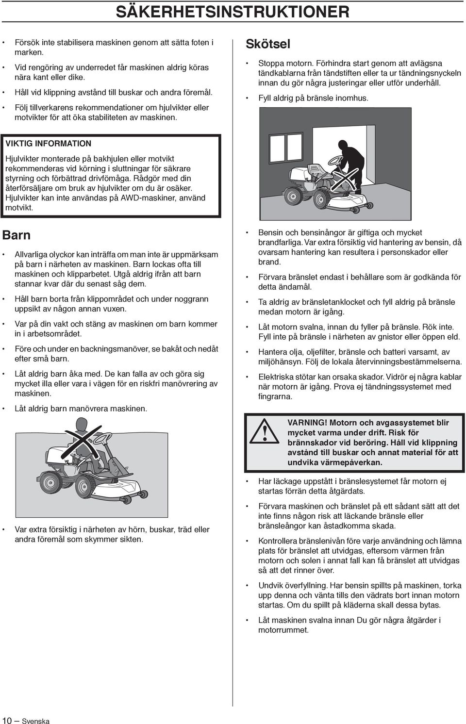 Förhindra start genom att avlägsna tändkablarna från tändstiften eller ta ur tändningsnyckeln innan du gör några justeringar eller utför underhåll. Fyll aldrig på bränsle inomhus.