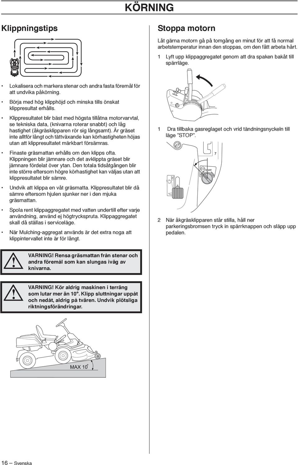 Börja med hög klipphöjd och minska tills önskat klippresultat erhålls.