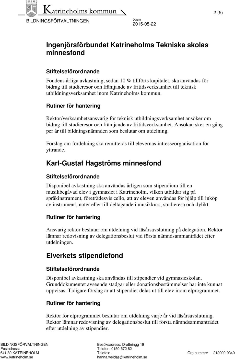 Ansökan sker en gång per år till bildningsnämnden som beslutar om utdelning. Förslag om fördelning ska remitteras till elevernas intresseorganisation för yttrande.