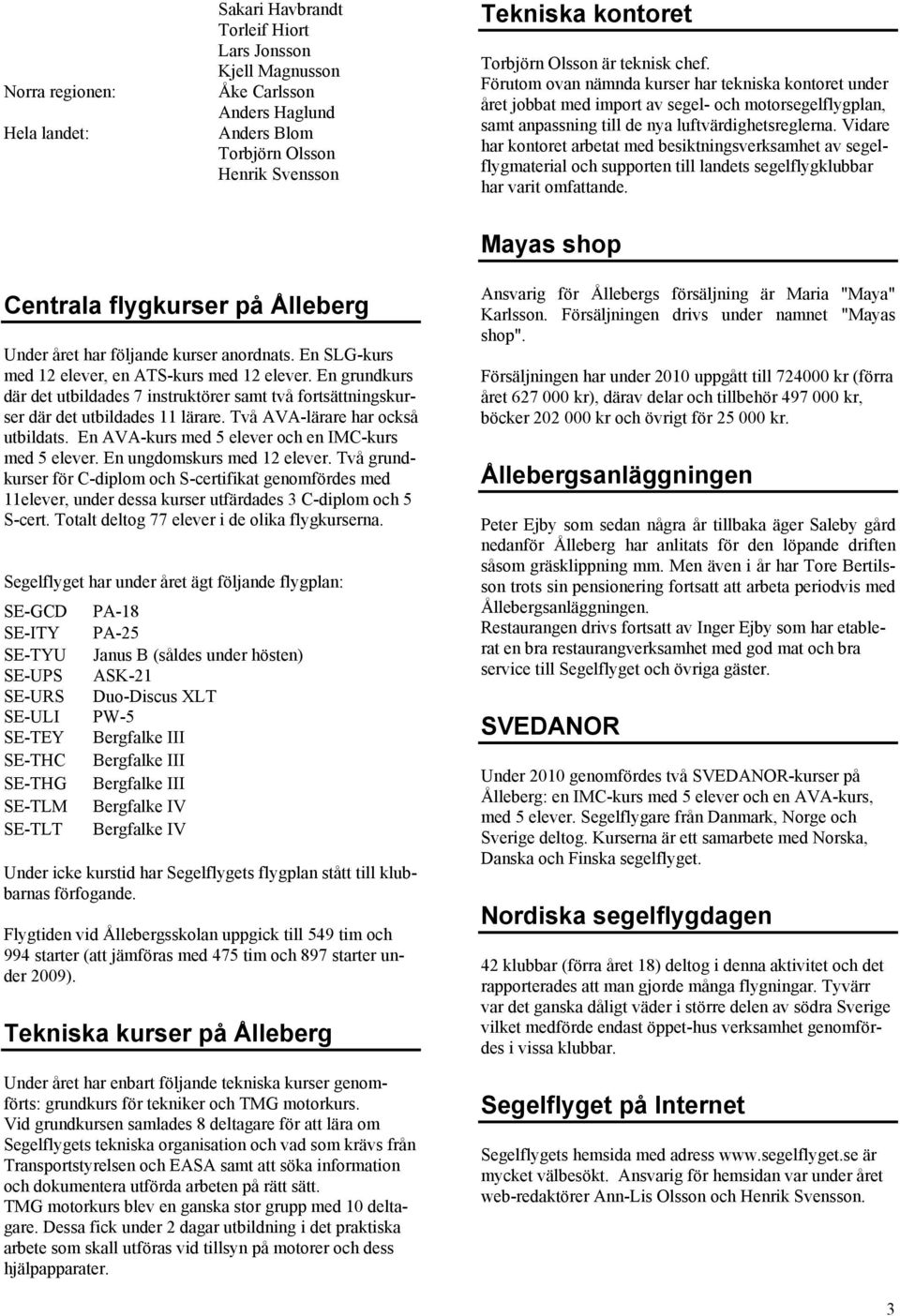 Vidare har kontoret arbetat med besiktningsverksamhet av segelflygmaterial och supporten till landets segelflygklubbar har varit omfattande.