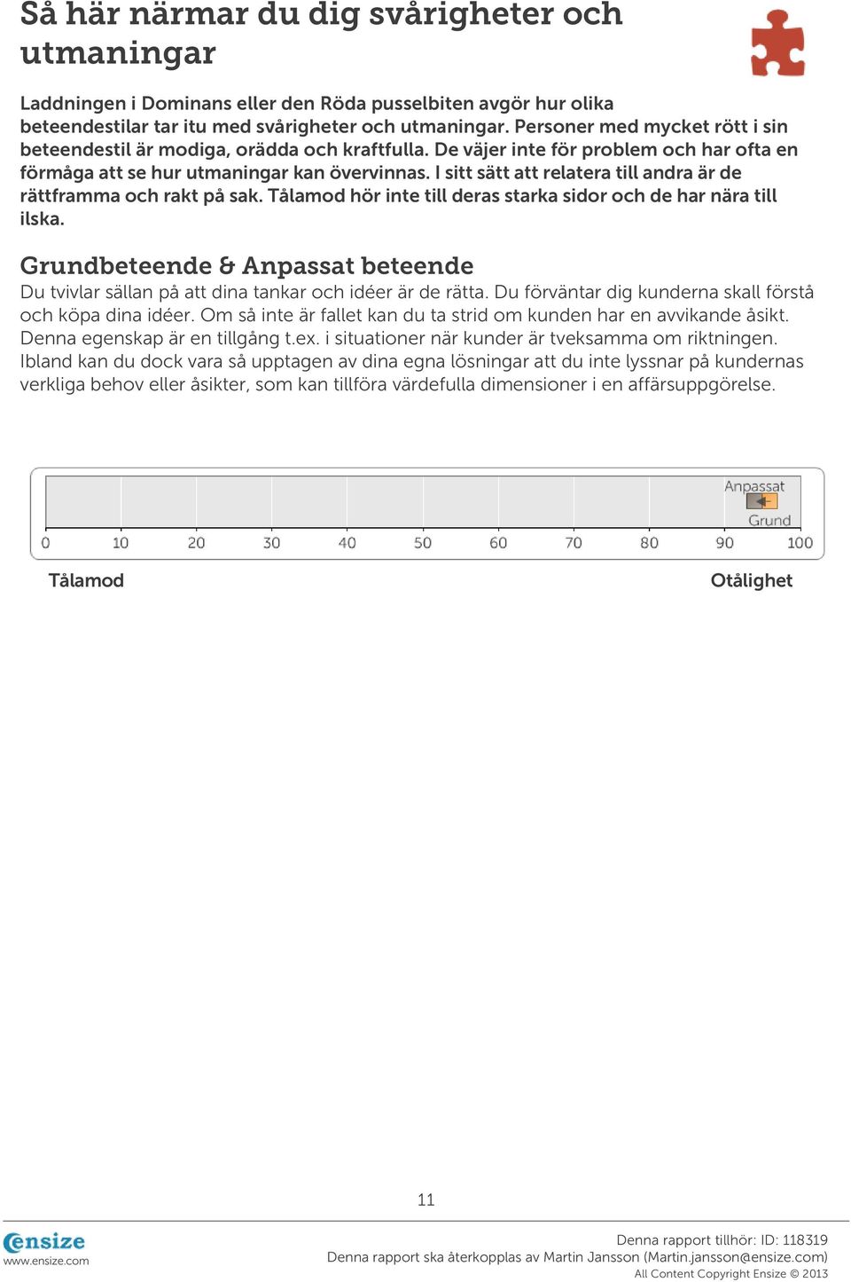 I sitt sätt att relatera till andra är de rättframma och rakt på sak. Tålamod hör inte till deras starka sidor och de har nära till ilska.