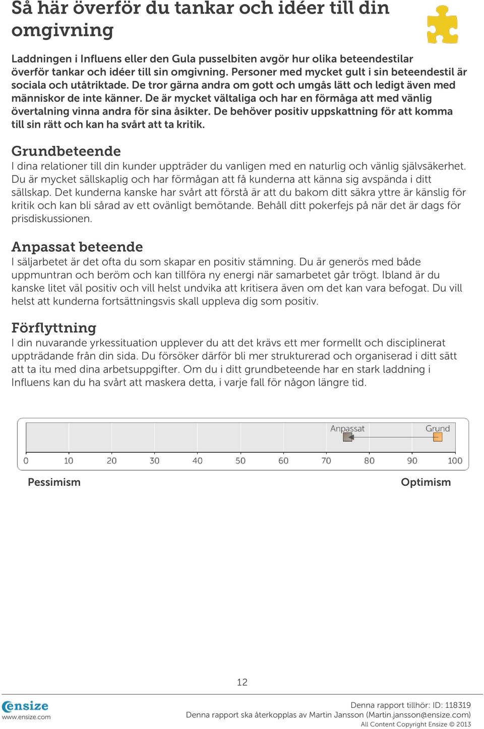 De är mycket vältaliga och har en förmåga att med vänlig övertalning vinna andra för sina åsikter. De behöver positiv uppskattning för att komma till sin rätt och kan ha svårt att ta kritik.