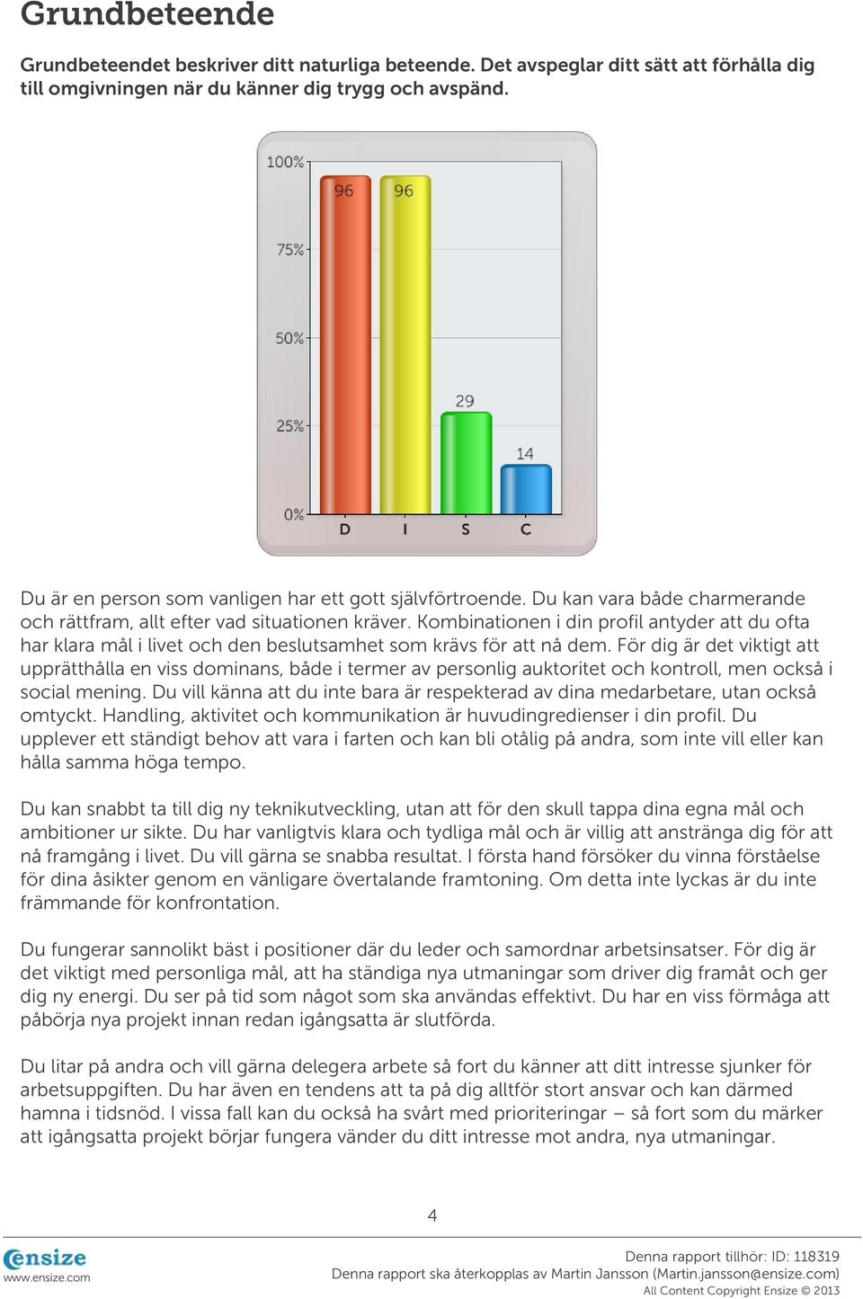 Kombinationen i din profil antyder att du ofta har klara mål i livet och den beslutsamhet som krävs för att nå dem.