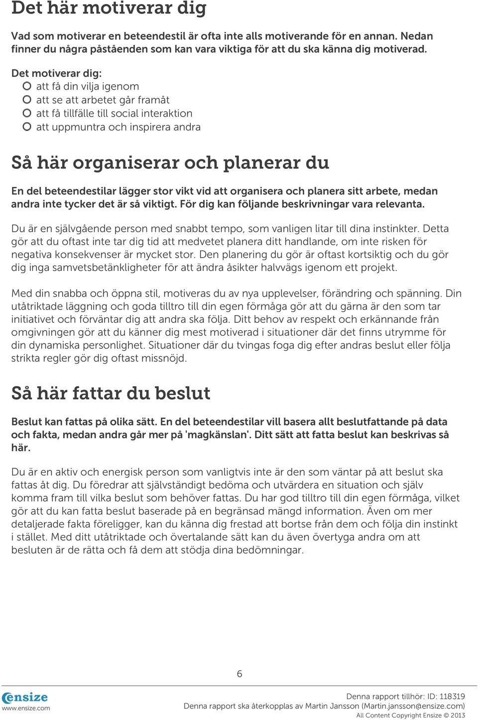 beteendestilar lägger stor vikt vid att organisera och planera sitt arbete, medan andra inte tycker det är så viktigt. För dig kan följande beskrivningar vara relevanta.