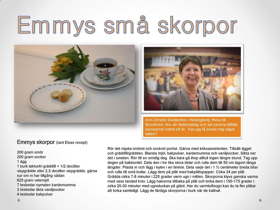 vetemjöl 7 teskedar nymalen kardemumma 3 teskedar äkta vaniljsocker 4 teskedar bakpulver Rör det mjuka smöret och sockret poröst. Gärna med köksassistenten. Tillsätt ägget och gräddfil/grädden.