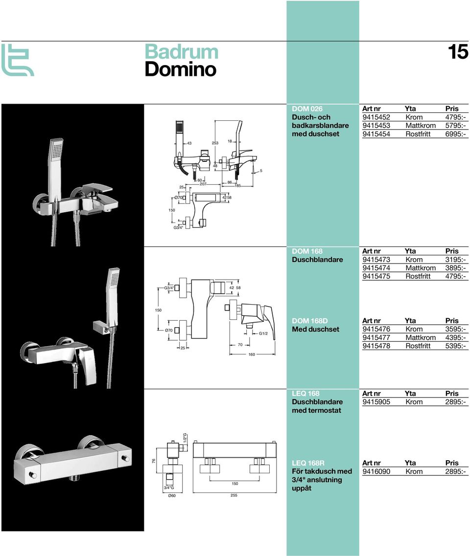 4795:- G3/4" 42 58 150 Ø70 25 70 160 G1/2 DOM 168D Med duschset Art nr 9415476 Yta Krom Pris 3595:- 9415477 Mattkrom 4395:- 9415478 Rostfritt