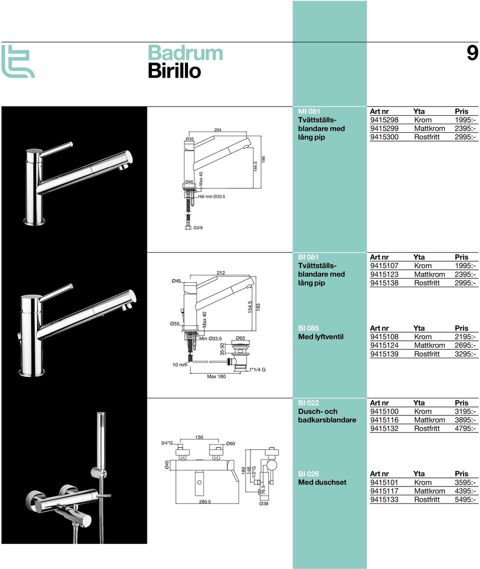 5 193 BI 085 Med lyftventil Art nr 9415108 Yta Krom Pris 2195:- 9415124 Mattkrom 2695:- 9415139 Rostfritt 3295:- 10 mm Max 180 1"1/4 G 3/4"G 150 Ø60 BI 022 Dusch- och