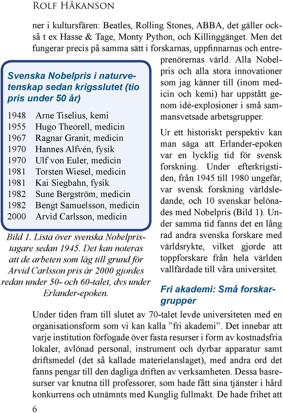 Lista över svenska Nobelpristagare sedan 1945. Det kan noteras att de arbeten som låg till grund för Arvid Carlsson pris år 2000 gjordes redan under 50- och 60-talet, dvs under Erlander-epoken.