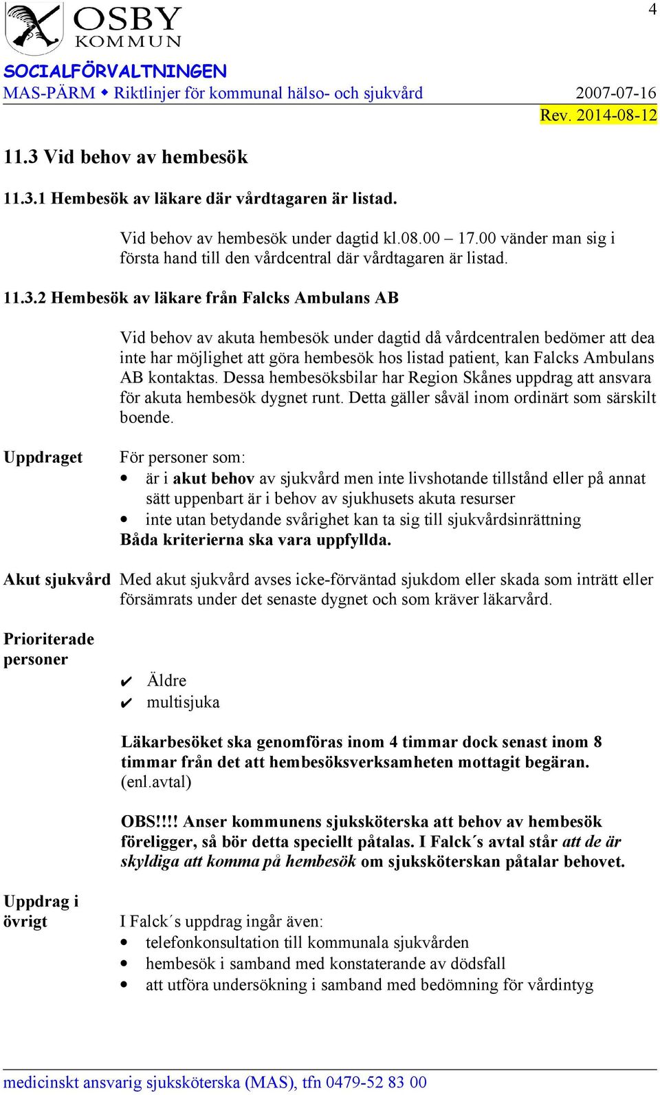 2 Hembesök av läkare från Falcks Ambulans AB Vid behov av akuta hembesök under dagtid då vårdcentralen bedömer att dea inte har möjlighet att göra hembesök hos listad patient, kan Falcks Ambulans AB