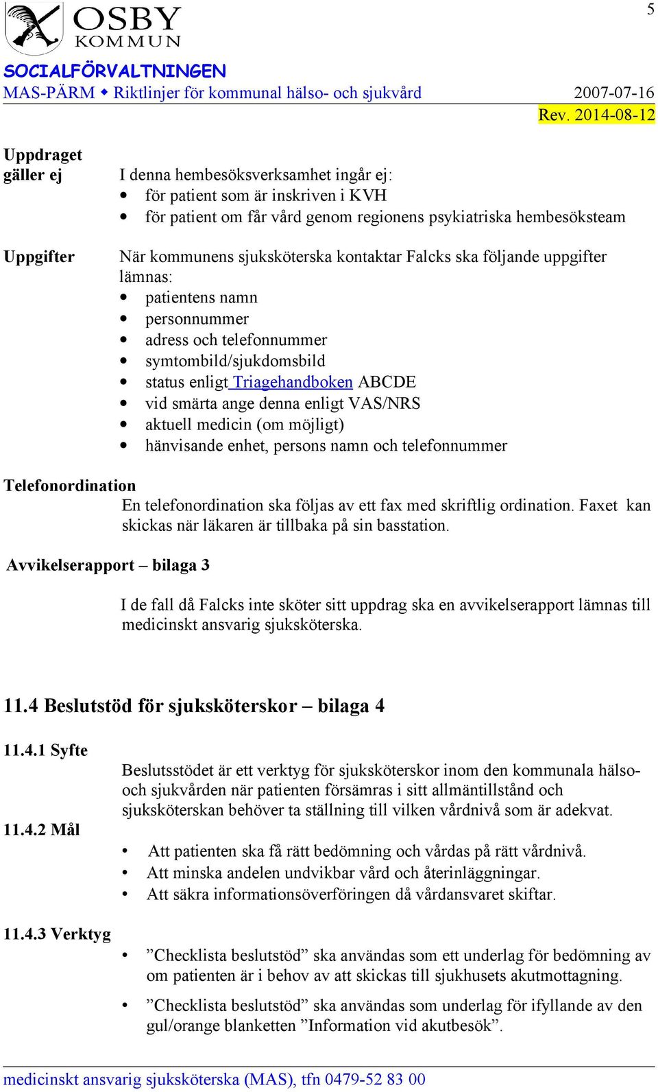 enligt Triagehandboken ABCDE vid smärta ange denna enligt VAS/NRS aktuell medicin (om möjligt) hänvisande enhet, persons namn och telefonnummer Telefonordination En telefonordination ska följas av