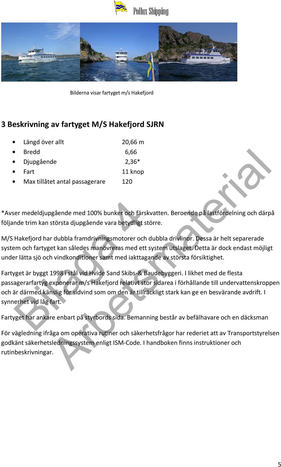 M/S Hakefjord har dubbla framdrivningsmotorer och dubbla drivlinor. Dessa är helt separerade system och fartyget kan således manövreras med ett system utslaget.