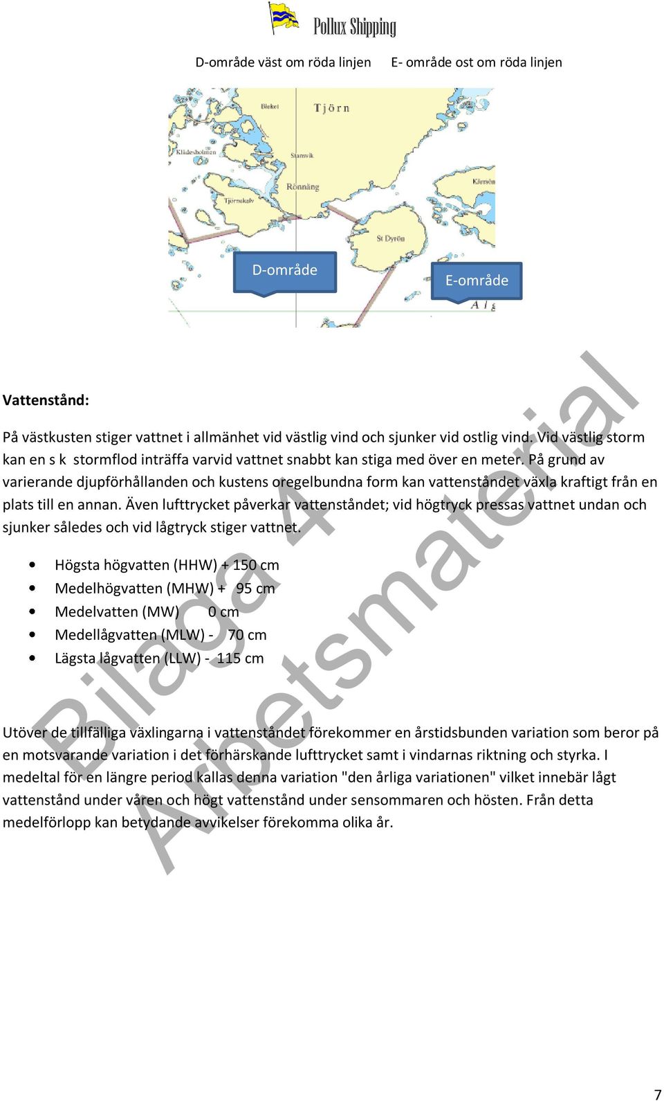 På grund av varierande djupförhållanden och kustens oregelbundna form kan vattenståndet växla kraftigt från en plats till en annan.