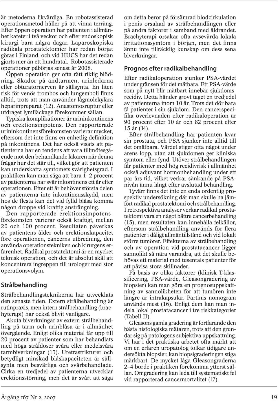 Laparoskopiska radikala prostatektomier har redan börjat göras i Finland, och vid HUCS har det redan gjorts mer än ett hundratal. Robotassisterade operationer påbörjas senast år 2008.