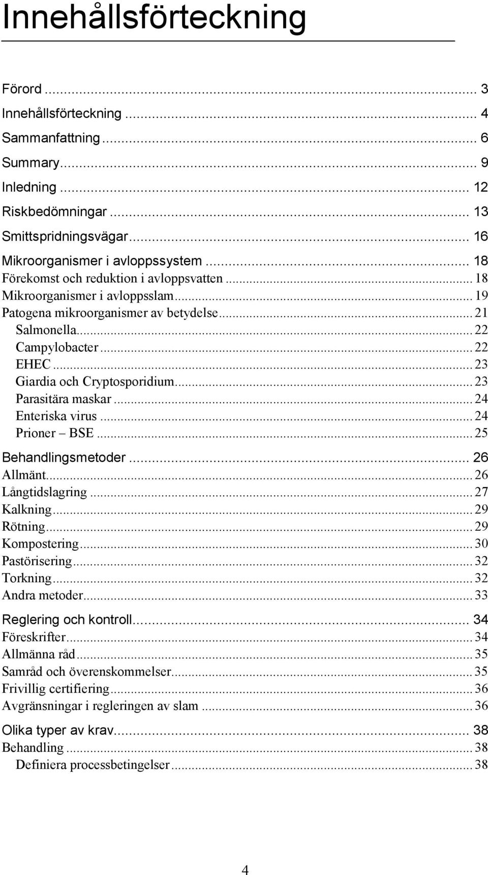 ..23 Giardia och Cryptosporidium... 23 Parasitära maskar... 24 Enteriska virus... 24 Prioner BSE... 25 Behandlingsmetoder... 26 Allmänt... 26 Långtidslagring...27 Kalkning... 29 Rötning.