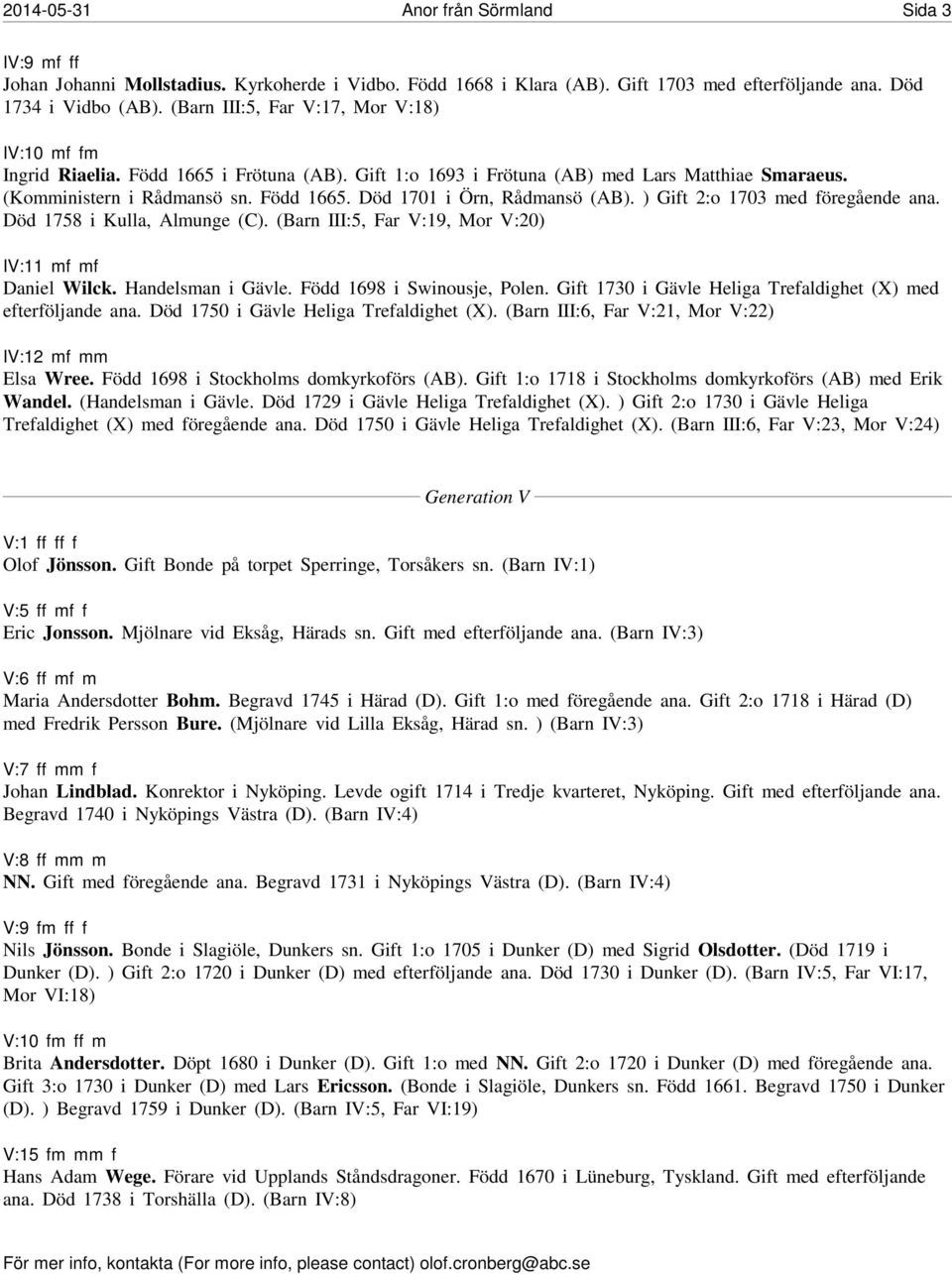 ) Gift 2:o 1703 med föregående ana. Död 1758 i Kulla, Almunge (C). (Barn III:5, Far V:19, Mor V:20) IV:11 mf mf Daniel Wilck. Handelsman i Gävle. Född 1698 i Swinousje, Polen.