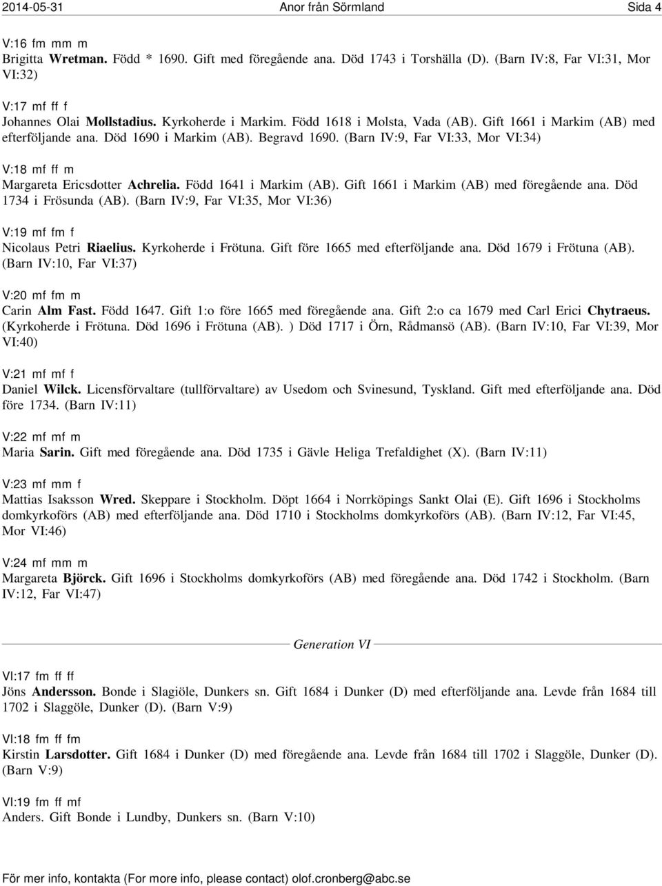 Begravd 1690. (Barn IV:9, Far VI:33, Mor VI:34) V:18 mf ff m Margareta Ericsdotter Achrelia. Född 1641 i Markim (AB). Gift 1661 i Markim (AB) med föregående ana. Död 1734 i Frösunda (AB).