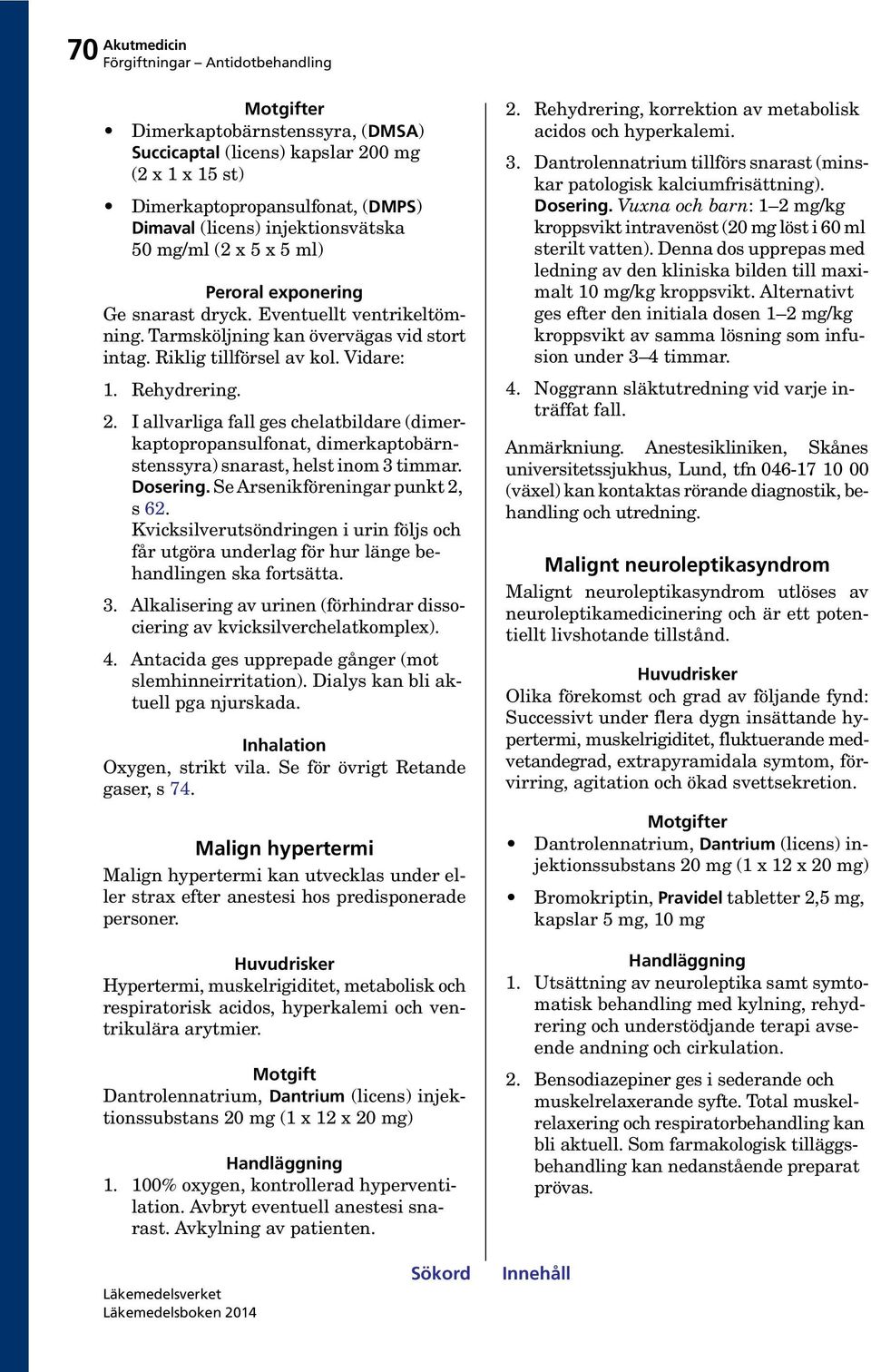 I allvarliga fall ges chelatbildare (dimerkaptopropansulfonat, dimerkaptobärnstenssyra) snarast, helst inom 3 timmar. Dosering. Se Arsenikföreningar punkt 2, s 62.