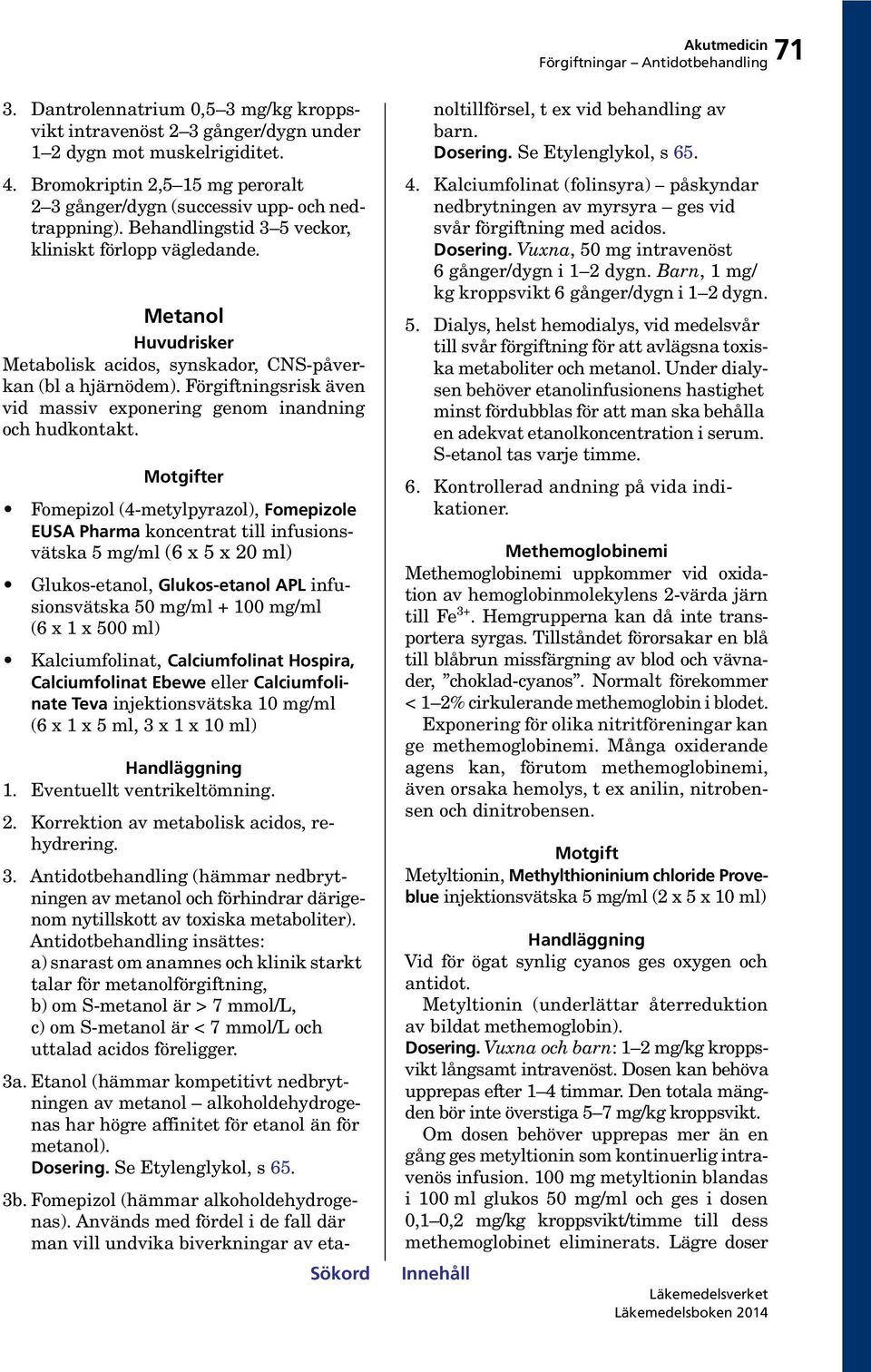 Metanol Metabolisk acidos, synskador, CNS-påverkan (bl a hjärnödem). Förgiftningsrisk även vid massiv exponering genom inandning och hudkontakt.