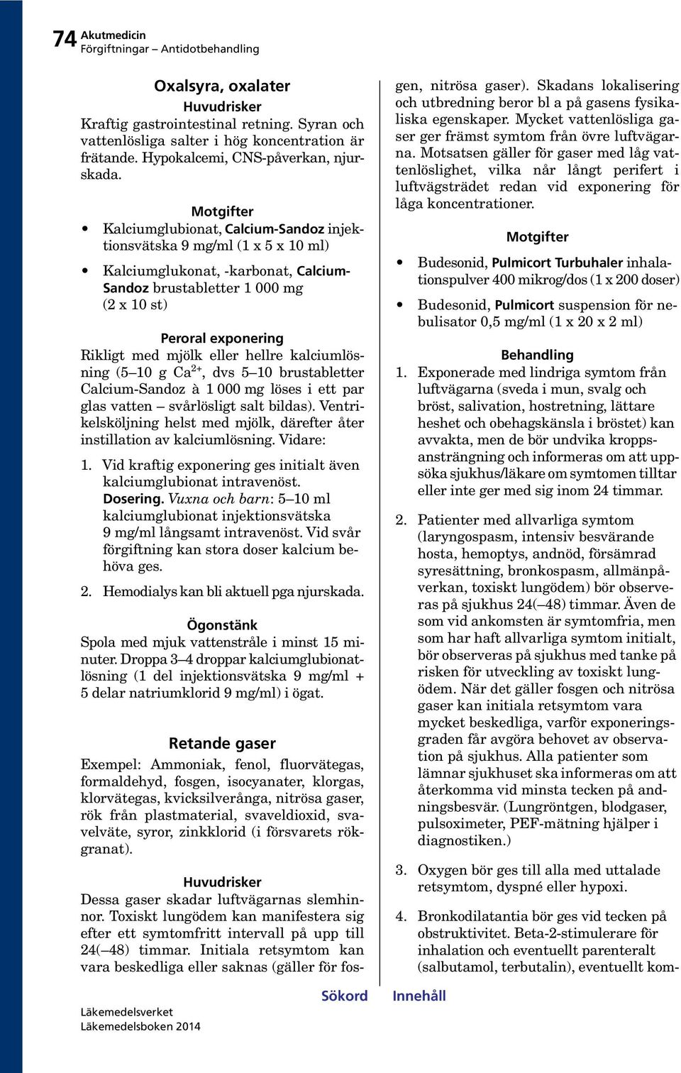 (5 10 g Ca 2+, dvs 5 10 brustabletter Calcium-Sandoz à 1 000 mg löses i ett par glas vatten svårlösligt salt bildas). Ventrikelsköljning helst med mjölk, därefter åter instillation av kalciumlösning.