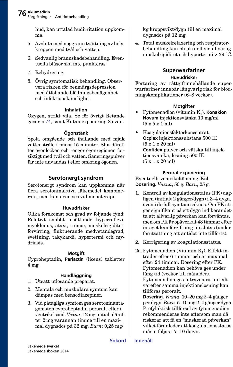 Se för övrigt Retande gaser, s 74, samt Kutan exponering 8 ovan. Ögonstänk Spola omgående och ihållande med mjuk vattenstråle i minst 15 minuter.