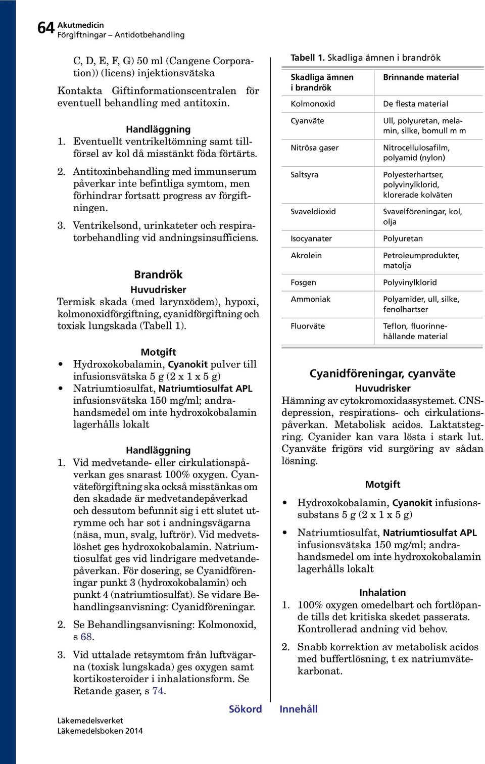 Antitoxinbehandling med immunserum påverkar inte befintliga symtom, men förhindrar fortsatt progress av förgiftningen. 3. Ventrikelsond, urinkateter och respiratorbehandling vid andningsinsufficiens.