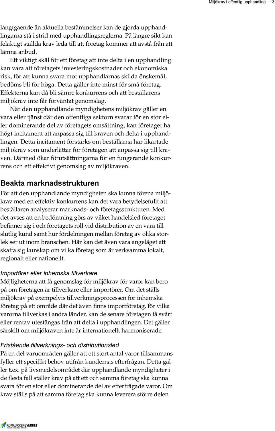 Ett viktigt skäl för ett företag att inte delta i en upphandling kan vara att företagets investeringskostnader och ekonomiska risk, för att kunna svara mot upphandlarnas skilda önskemål, bedöms bli