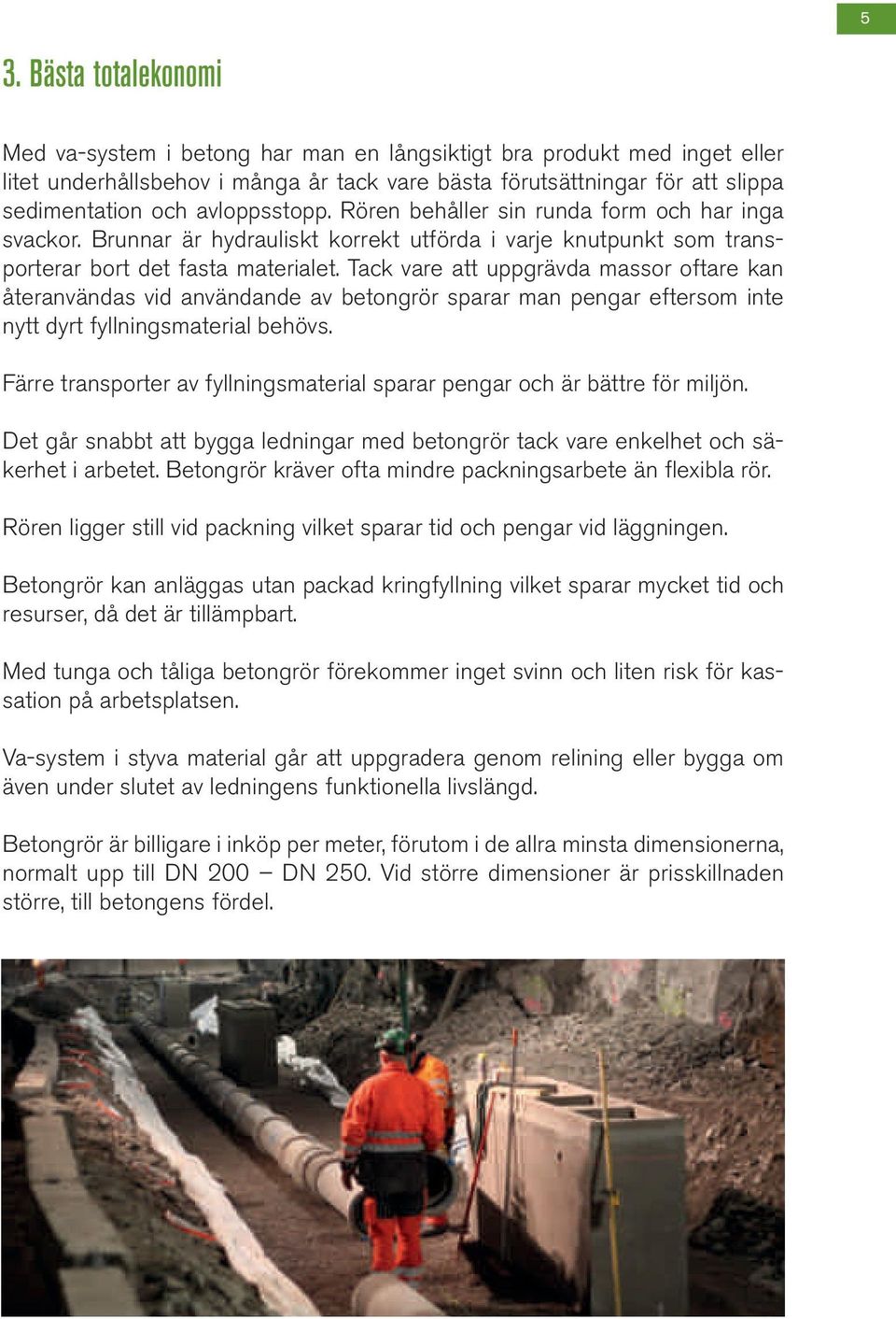 Tack vare att uppgrävda massor oftare kan återanvändas vid användande av betongrör sparar man pengar eftersom inte nytt dyrt fyllningsmaterial behövs.