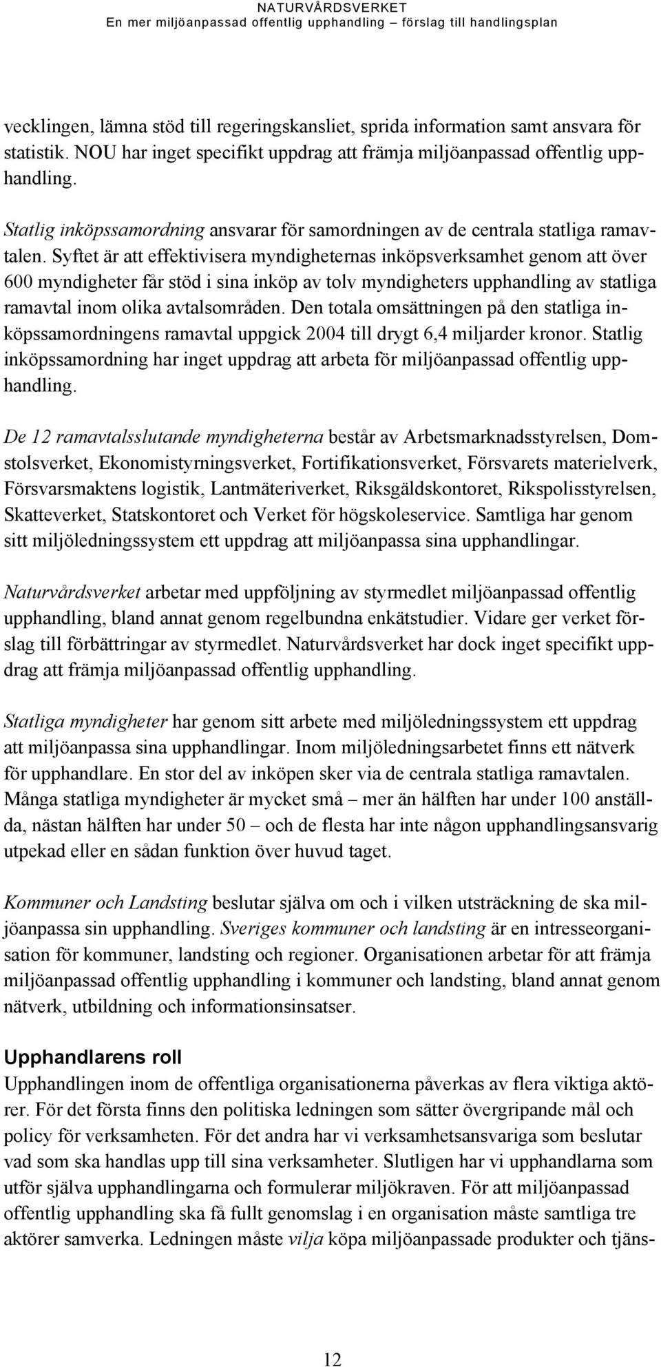 Syftet är att effektivisera myndigheternas inköpsverksamhet genom att över 600 myndigheter får stöd i sina inköp av tolv myndigheters upphandling av statliga ramavtal inom olika avtalsområden.