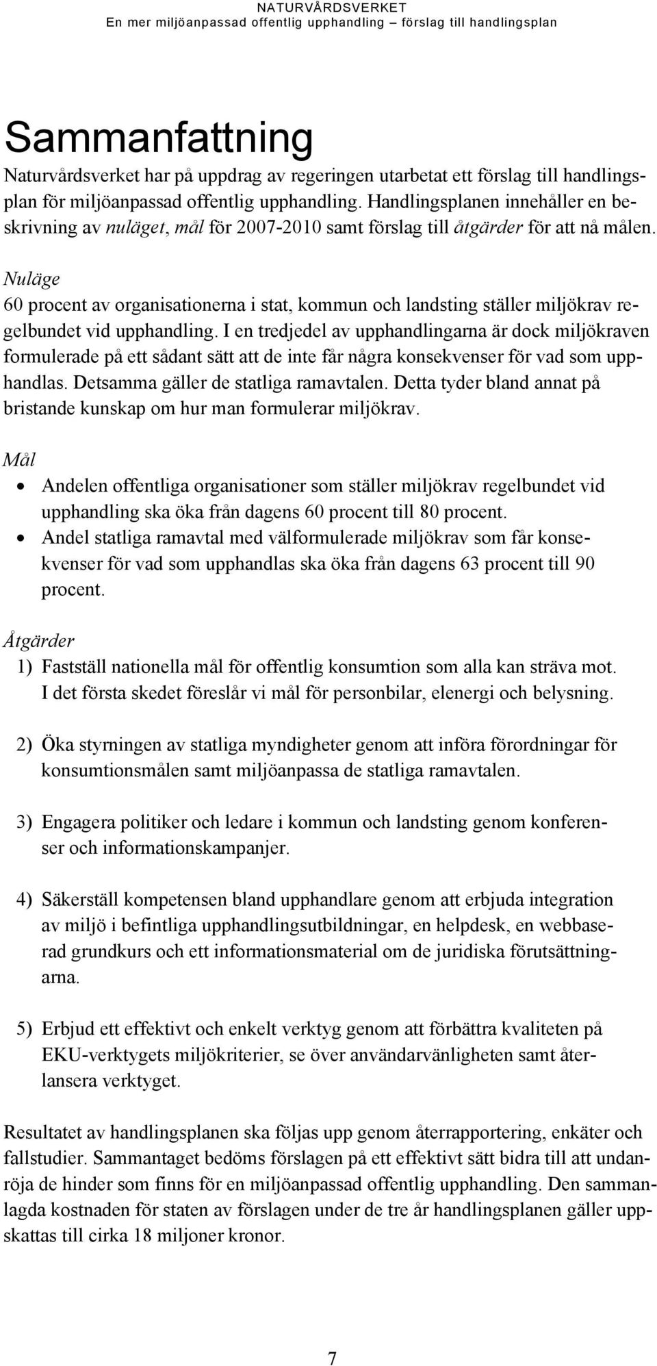 Nuläge 60 procent av organisationerna i stat, kommun och landsting ställer miljökrav regelbundet vid upphandling.