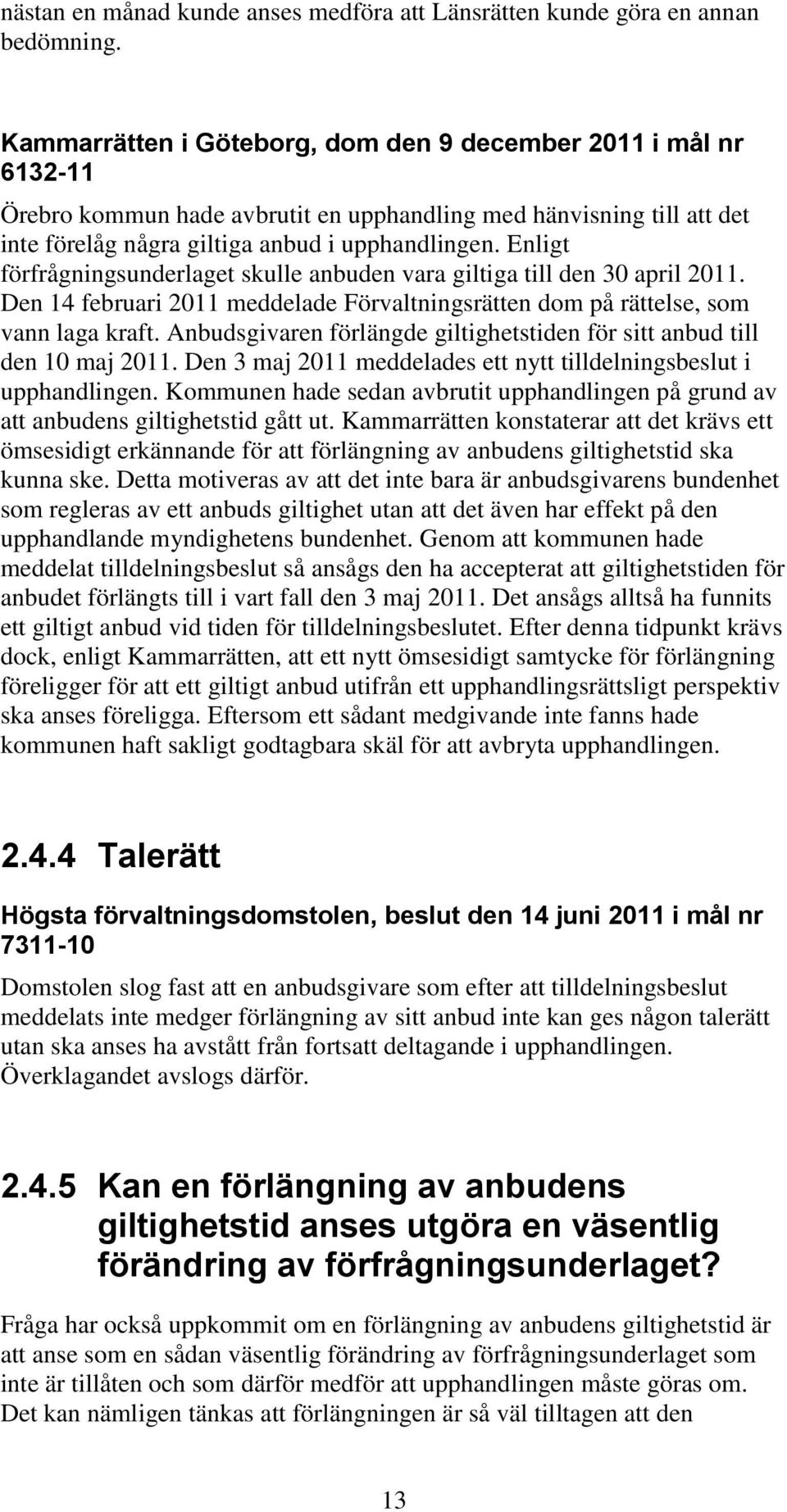 Enligt förfrågningsunderlaget skulle anbuden vara giltiga till den 30 april 2011. Den 14 februari 2011 meddelade Förvaltningsrätten dom på rättelse, som vann laga kraft.