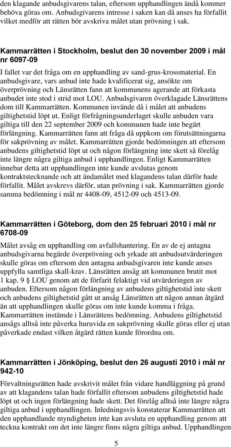 Kammarrätten i Stockholm, beslut den 30 november 2009 i mål nr 6097-09 I fallet var det fråga om en upphandling av sand-grus-krossmaterial.