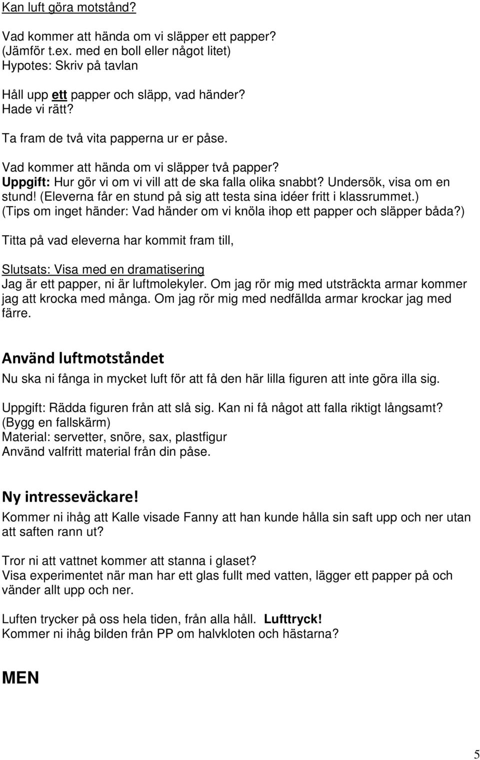 (Eleverna får en stund på sig att testa sina idéer fritt i klassrummet.) (Tips om inget händer: Vad händer om vi knöla ihop ett papper och släpper båda?