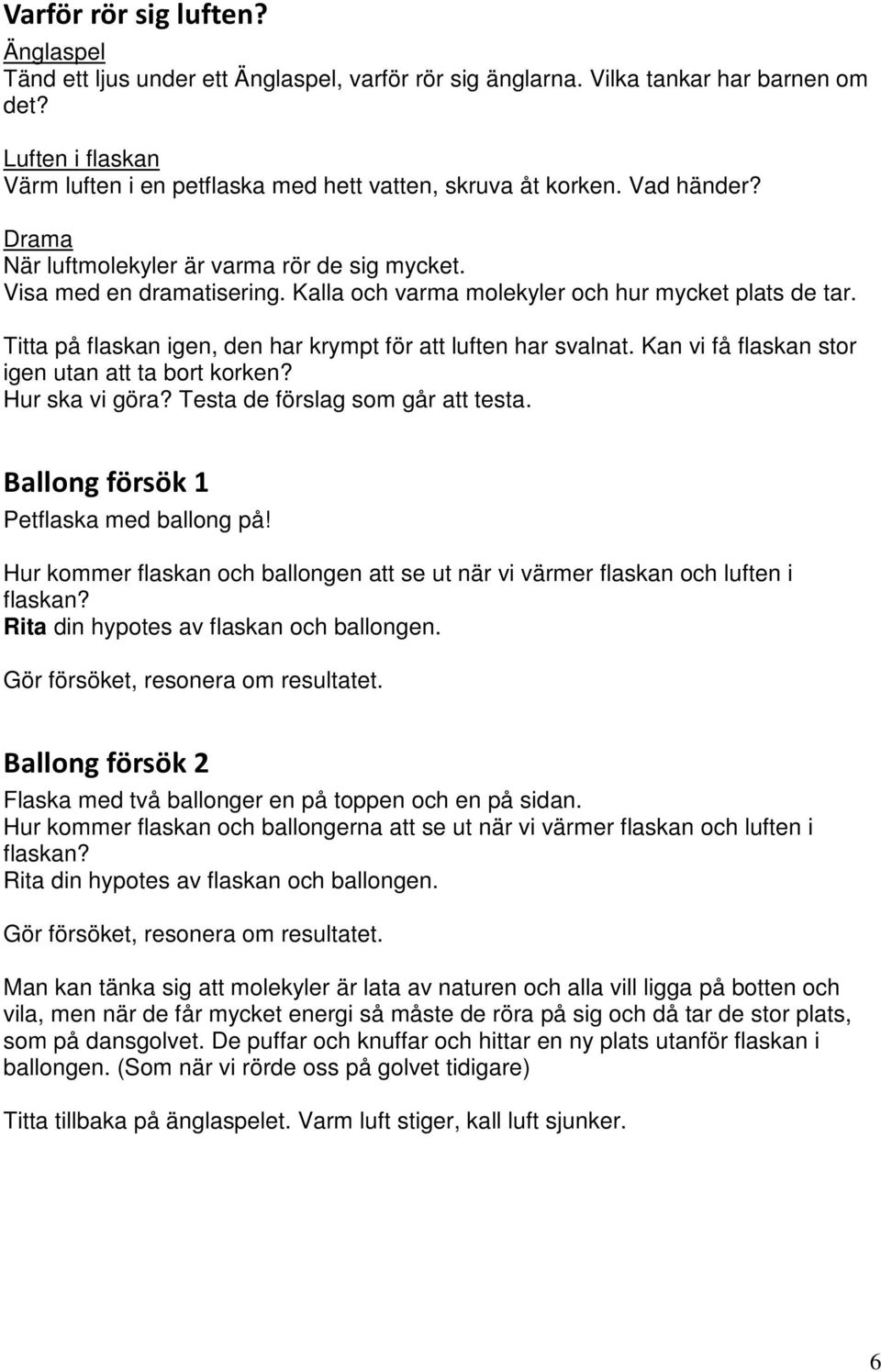 Kalla och varma molekyler och hur mycket plats de tar. Titta på flaskan igen, den har krympt för att luften har svalnat. Kan vi få flaskan stor igen utan att ta bort korken? Hur ska vi göra?