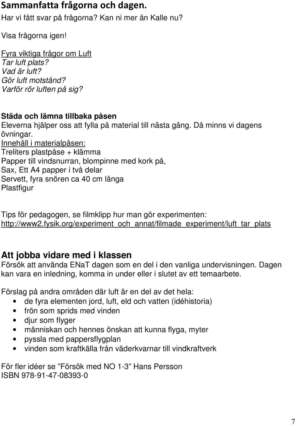 Innehåll i materialpåsen: Treliters plastpåse + klämma Papper till vindsnurran, blompinne med kork på, Sax, Ett A4 papper i två delar Servett, fyra snören ca 40 cm långa Plastfigur Tips för