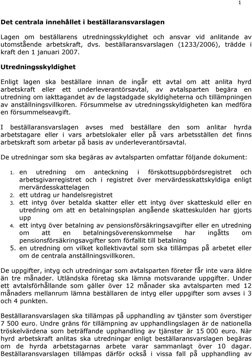 Utredningsskyldighet Enligt lagen ska beställare innan de ingår ett avtal om att anlita hyrd arbetskraft eller ett underleverantörsavtal, av avtalsparten begära en utredning om iakttagandet av de