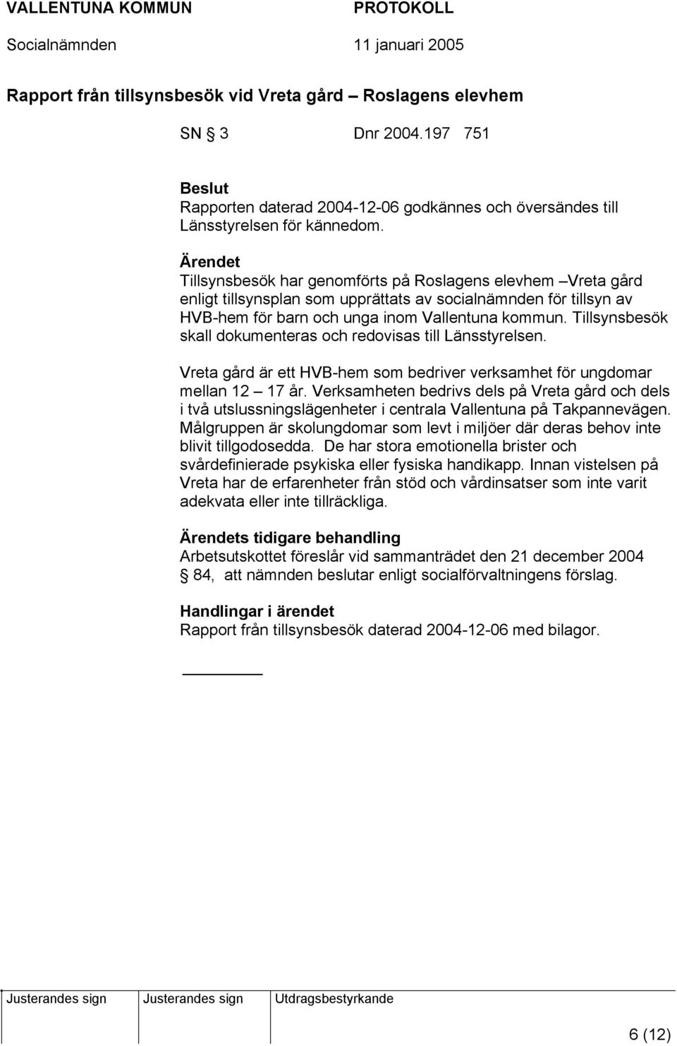 Tillsynsbesök skall dokumenteras och redovisas till Länsstyrelsen. Vreta gård är ett HVB-hem som bedriver verksamhet för ungdomar mellan 12 17 år.