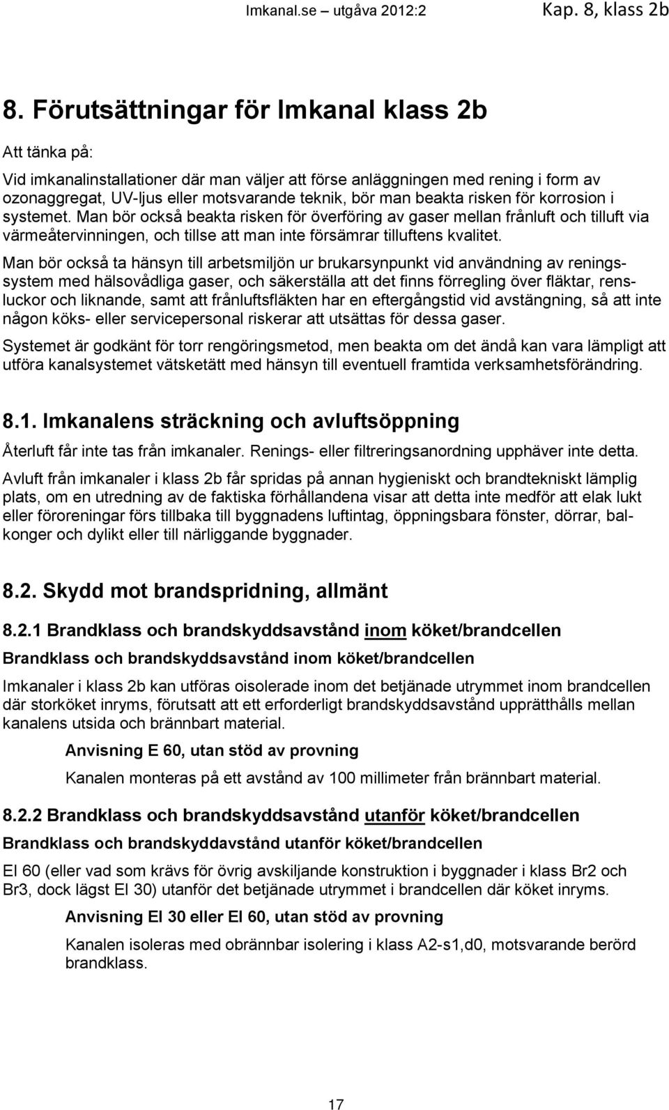 risken för korrosion i systemet. Man bör också beakta risken för överföring av gaser mellan frånluft och tilluft via värmeåtervinningen, och tillse att man inte försämrar tilluftens kvalitet.