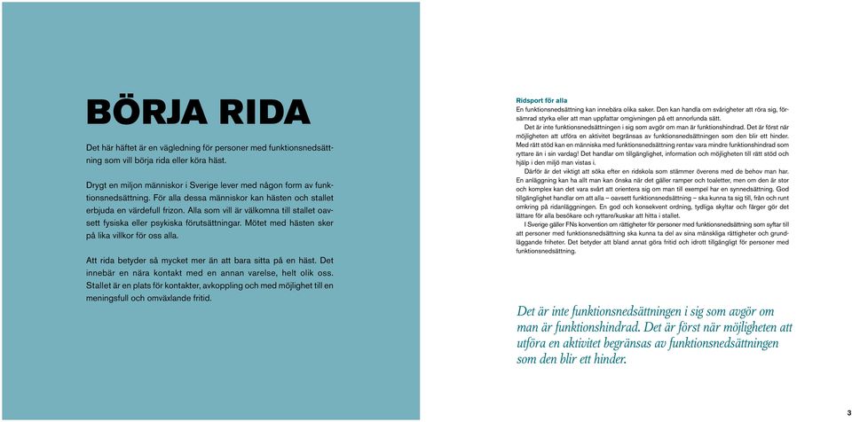 Mötet med hästen sker på lika villkor för oss alla. Att rida betyder så mycket mer än att bara sitta på en häst. Det innebär en nära kontakt med en annan varelse, helt olik oss.