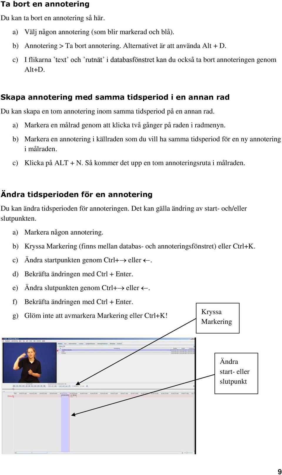 Skapa annotering med samma tidsperiod i en annan rad Du kan skapa en tom annotering inom samma tidsperiod på en annan rad. a) Markera en målrad genom att klicka två gånger på raden i radmenyn.